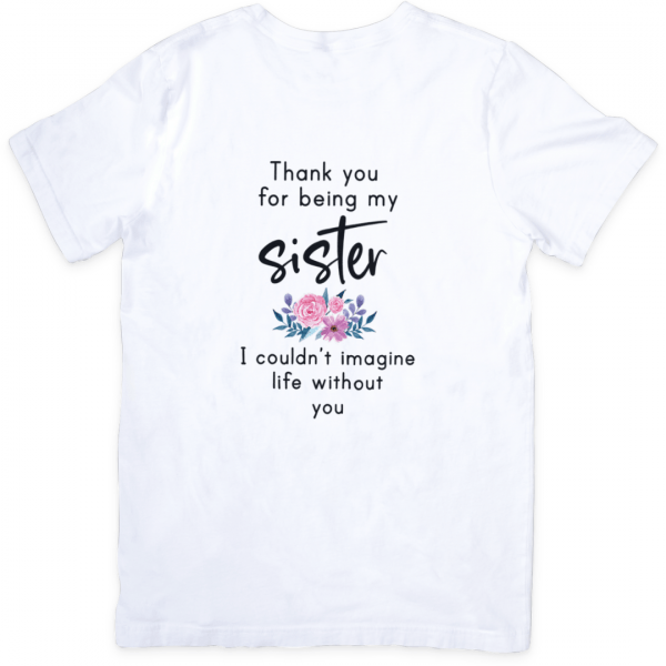 White T-shirt with a heartfelt message Thank you for being my sister I couldn’t imagine life without you and floral design below